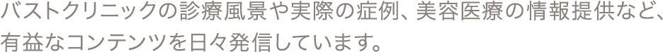 バストクリニックの診療風景や実際の症例、美容医療の情報提供など、有益なコンテンツを日々発信しています。