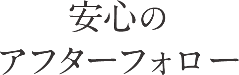 安心のアフターフォロー