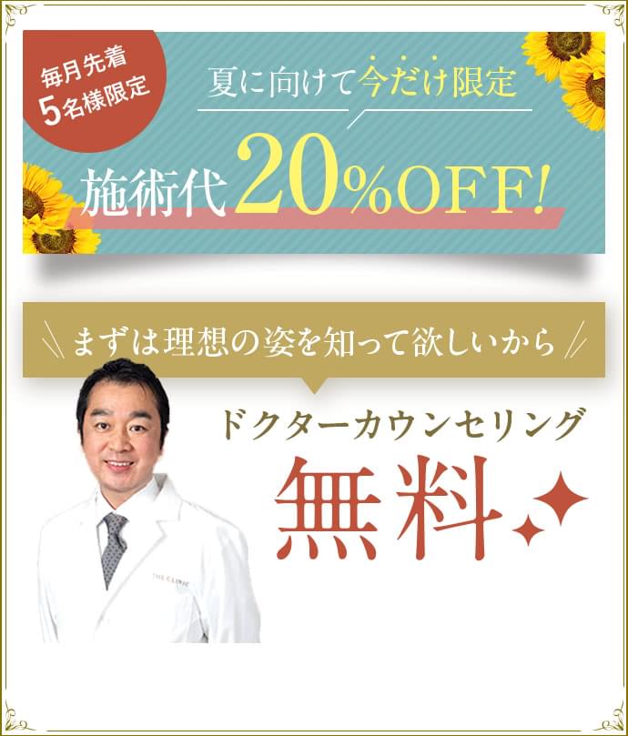 毎月先着5名様限定 夏に向けて今だけ限定 施術代20％OFF！ まずは理想の姿を知って欲しいから ドクターカウンセリング無料